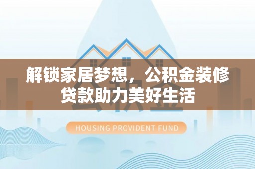 察右后旗解锁家居梦想，公积金装修贷款助力美好生活