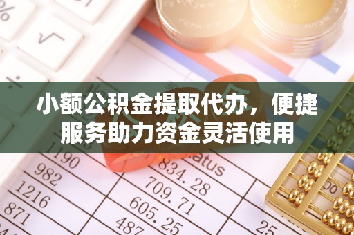 察右后旗小额公积金提取代办，便捷服务助力资金灵活使用