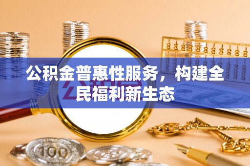 察右后旗公积金普惠性服务，构建全民福利新生态