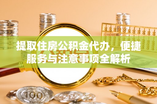 察右后旗提取住房公积金代办，便捷服务与注意事项全解析