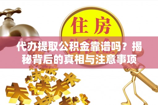 察右后旗代办提取公积金靠谱吗？揭秘背后的真相与注意事项