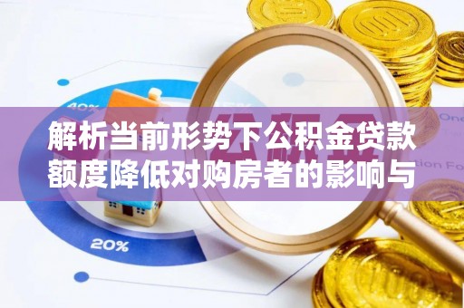 察右后旗解析当前形势下公积金贷款额度降低对购房者的影响与应对策略