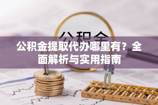 察右后旗公积金提取代办哪里有？全面解析与实用指南