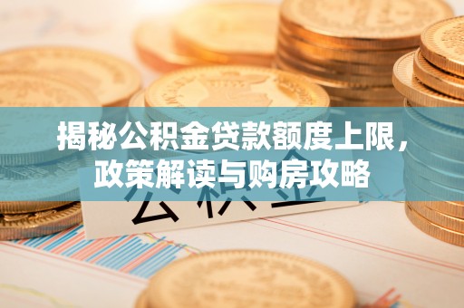 察右后旗揭秘公积金贷款额度上限，政策解读与购房攻略