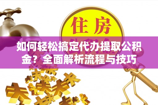 察右后旗如何轻松搞定代办提取公积金？全面解析流程与技巧
