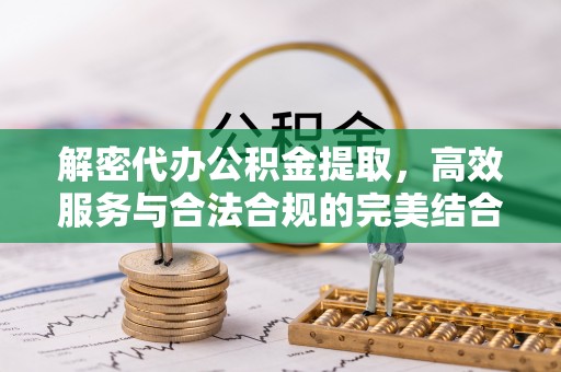 察右后旗解密代办公积金提取，高效服务与合法合规的完美结合