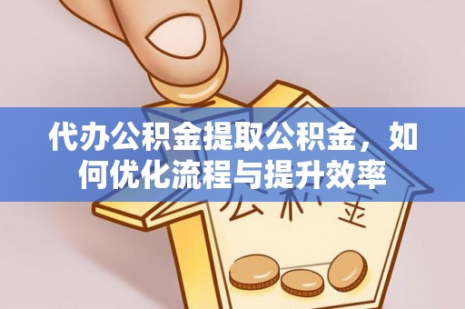 察右后旗代办公积金提取公积金，如何优化流程与提升效率