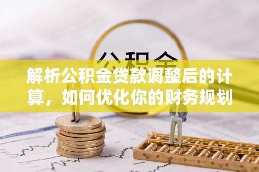 察右后旗解析公积金贷款调整后的计算，如何优化你的财务规划