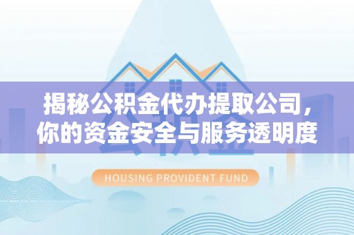 察右后旗揭秘公积金代办提取公司，你的资金安全与服务透明度全解析