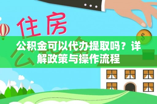 察右后旗公积金可以代办提取吗？详解政策与操作流程