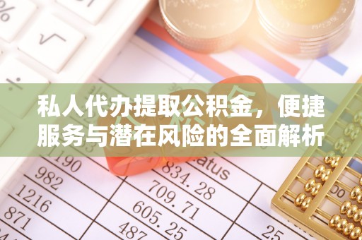察右后旗私人代办提取公积金，便捷服务与潜在风险的全面解析