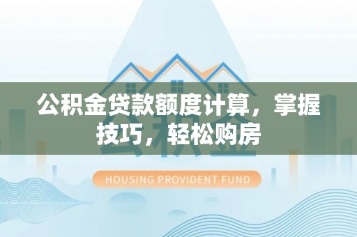 察右后旗公积金贷款额度计算，掌握技巧，轻松购房