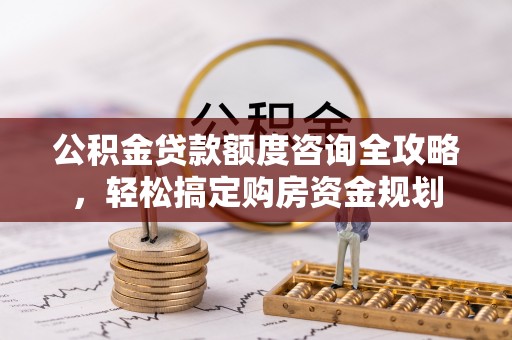 察右后旗公积金贷款额度咨询全攻略，轻松搞定购房资金规划