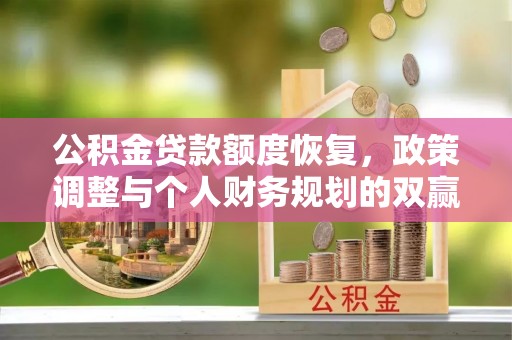 察右后旗公积金贷款额度恢复，政策调整与个人财务规划的双赢之道