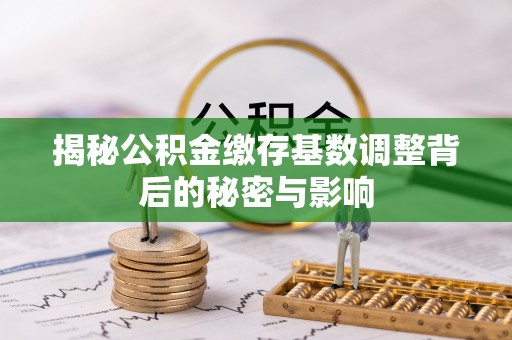 察右后旗揭秘公积金缴存基数调整背后的秘密与影响