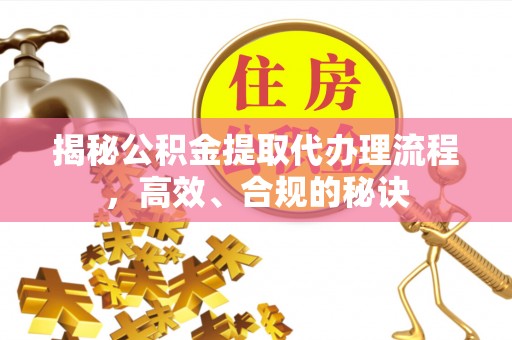 察右后旗揭秘公积金提取代办理流程，高效、合规的秘诀