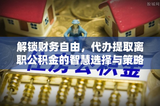 察右后旗解锁财务自由，代办提取离职公积金的智慧选择与策略