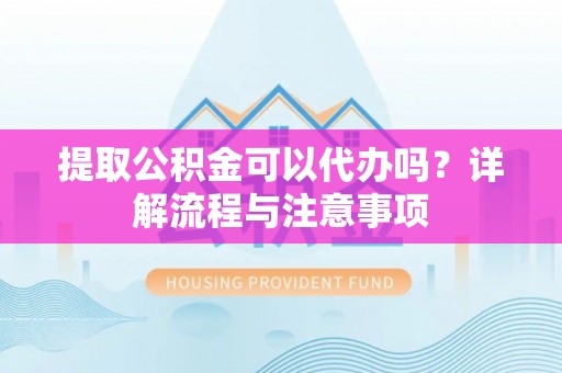 察右后旗提取公积金可以代办吗？详解流程与注意事项