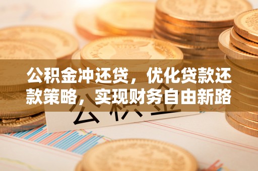 察右后旗公积金冲还贷，优化贷款还款策略，实现财务自由新路径