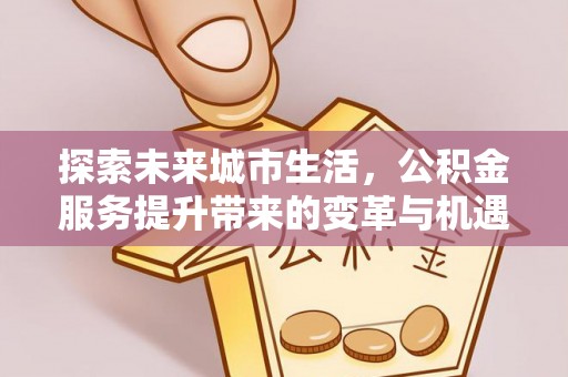 察右后旗探索未来城市生活，公积金服务提升带来的变革与机遇