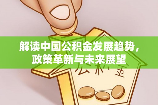 察右后旗解读中国公积金发展趋势，政策革新与未来展望