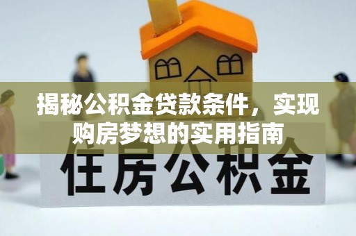 察右后旗揭秘公积金贷款条件，实现购房梦想的实用指南