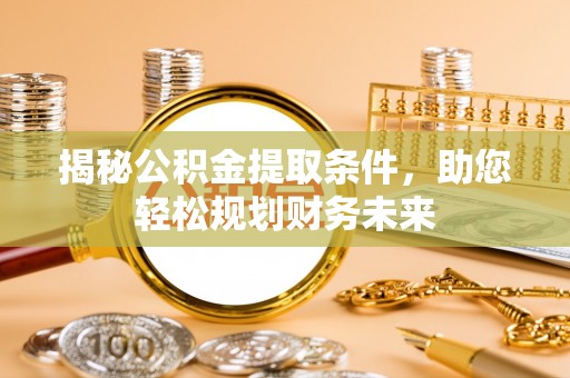 察右后旗揭秘公积金提取条件，助您轻松规划财务未来