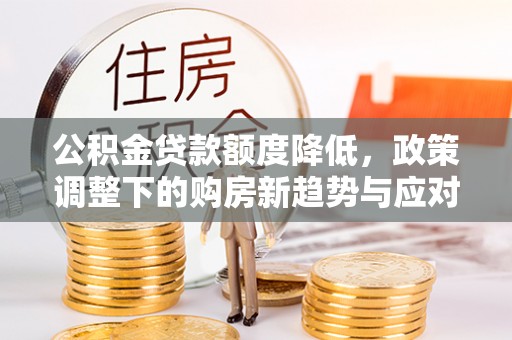 察右后旗公积金贷款额度降低，政策调整下的购房新趋势与应对策略