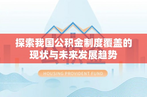 察右后旗探索我国公积金制度覆盖的现状与未来发展趋势
