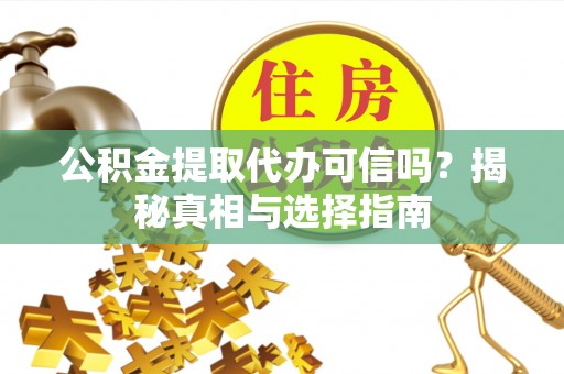 察右后旗公积金提取代办可信吗？揭秘真相与选择指南