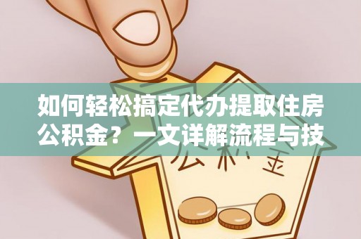 察右后旗如何轻松搞定代办提取住房公积金？一文详解流程与技巧