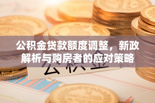 察右后旗公积金贷款额度调整，新政解析与购房者的应对策略