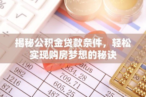 察右后旗揭秘公积金贷款条件，轻松实现购房梦想的秘诀