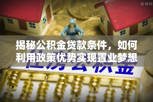 察右后旗揭秘公积金贷款条件，如何利用政策优势实现置业梦想