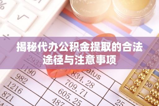 察右后旗揭秘代办公积金提取的合法途径与注意事项