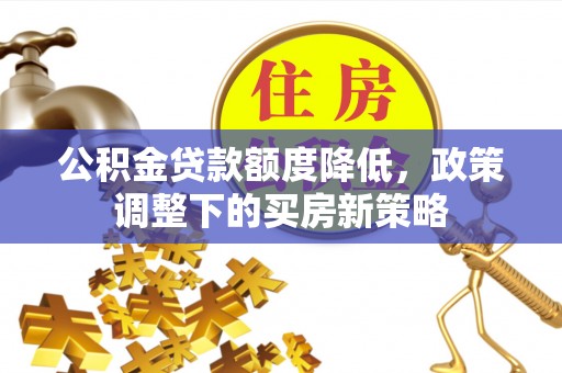 察右后旗公积金贷款额度降低，政策调整下的买房新策略