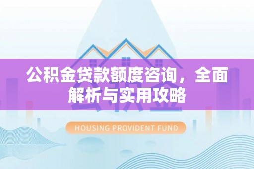 察右后旗公积金贷款额度咨询，全面解析与实用攻略