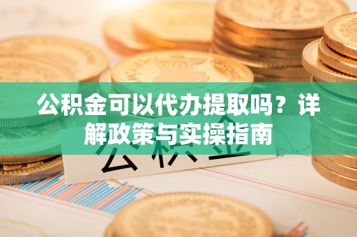 察右后旗公积金可以代办提取吗？详解政策与实操指南