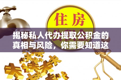 察右后旗揭秘私人代办提取公积金的真相与风险，你需要知道这些！