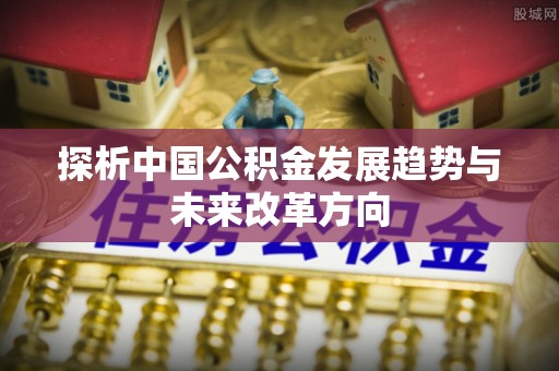 察右后旗探析中国公积金发展趋势与未来改革方向