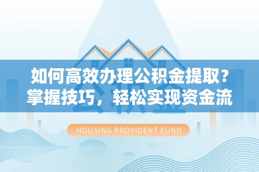 察右后旗如何高效办理公积金提取？掌握技巧，轻松实现资金流动