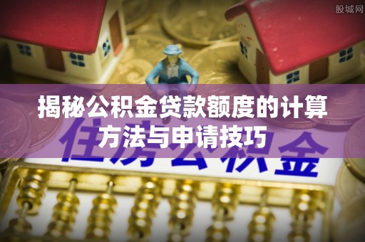 察右后旗揭秘公积金贷款额度的计算方法与申请技巧