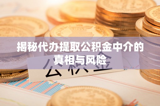 察右后旗揭秘代办提取公积金中介的真相与风险