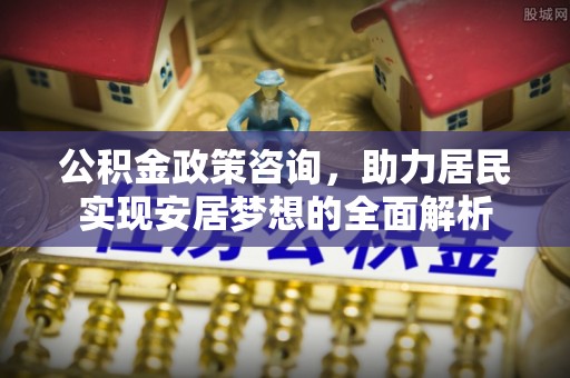 察右后旗公积金政策咨询，助力居民实现安居梦想的全面解析