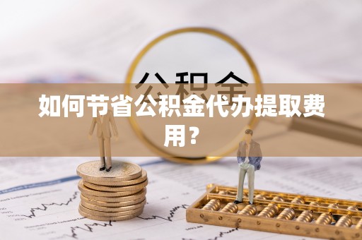 察右后旗如何节省公积金代办提取费用？