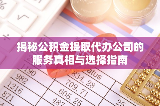 察右后旗揭秘公积金提取代办公司的服务真相与选择指南