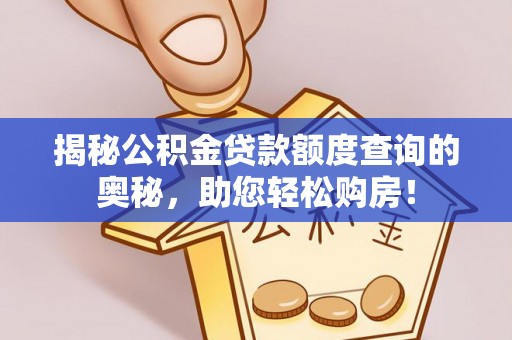 察右后旗揭秘公积金贷款额度查询的奥秘，助您轻松购房！