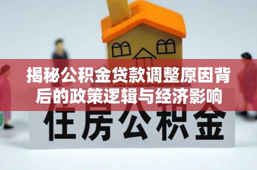 察右后旗揭秘公积金贷款调整原因背后的政策逻辑与经济影响