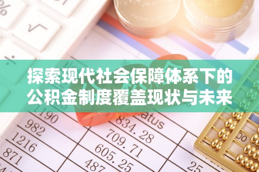 察右后旗探索现代社会保障体系下的公积金制度覆盖现状与未来发展