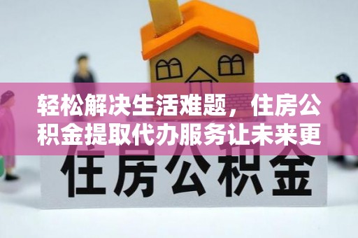 察右后旗轻松解决生活难题，住房公积金提取代办服务让未来更安心